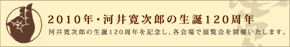 2010年・河井寛次郎の生誕120周年。河井寛次郎の生誕120周年を記念し、各会場で展覧会を開催いたします。